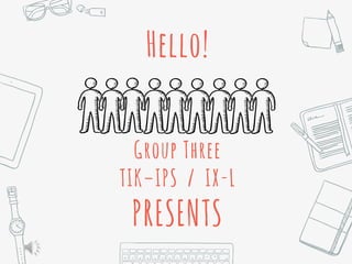 Hello!
Group Three
TIK–IPS / IX-L
PRESENTS
 