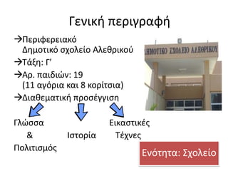 Γενική περιγραφή
Περιφερειακό
Δημοτικό σχολείο Αλεθρικού
Τάξη: Γ’
Αρ. παιδιών: 19
(11 αγόρια και 8 κορίτσια)
Διαθεματική προσέγγιση
Γλώσσα Εικαστικές
& Ιστορία Τέχνες
Πολιτισμός
Ενότητα: Σχολείο
 