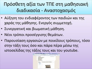 • Επαφή με διάφορα λογισμικά (movie maker, word,
power point).
• Πρώτη επαφή με το ηλεκτρονικό μήνυμα ως ενός
επιπρόσθετου τρόπου επικοινωνίας.
(gtaxhalethrikou@gmail.com)
Δεξιότητες απαραίτητες για τον 21ο αιώνα.
Πρόσθετη αξία των ΤΠΕ στη μαθησιακή
διαδικασία - Αναστοχασμός
 