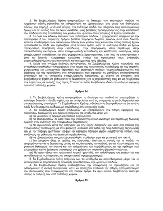2. Τα Συμβαλλόμενα Κράτη αναγνωρίζουν το δικαίωμα των ανάπηρων παιδιών να
τυγχάνουν ειδικής φροντίδας και ενθαρρύνουν και εξασφαλίζουν, στο μέτρο των διαθέσιμων
πόρων, την παροχή, μετά από αίτηση, στα ανάπηρα παιδιά που πληρούν τους απαιτούμενους
όρους και σε αυτούς που τα έχουν αναλάβει, μιας βοήθειας προσαρμοσμένης στην κατάσταση
του παιδιού και στις περιστάσεις των γονέων του ή αυτών στους οποίους τα έχουν εμπιστευθεί.
3. Εν όψει των ειδικών αναγκών των ανάπηρων παιδιών, η χορηγούμενη σύμφωνα με την
παράγραφο 2 του παρόντος άρθρου βοήθεια παρέχεται δωρεάν, εφόσον αυτό είναι δυνατό,
κατόπιν υπολογισμού των οικονομικών πόρων των γονέων τους και αυτών στους οποίους έχουν
εμπιστευθεί το παιδί, και σχεδιάζεται κατά τέτοιον τρόπο ώστε τα ανάπηρα παιδιά να έχουν
αποκλειστική πρόσβαση στην εκπαίδευση, στην επιμόρφωση, στην περίθαλψη, στην
αποκατάσταση αναπήρων, στην επαγγελματική εκπαίδευση και κατάσταση αναπήρων, στην
επαγγελματική εκπαίδευση και στις ψυχαγωγικές δραστηριότητες, έτσι που να επιτυγχάνεται η
όσο το δυνατόν πληρέστερη κοινωνική ένταξη και προσωπική τους ανάπτυξη,
συμπεριλαμβανομένης της πολιτιστικής και πνευματικής τους εξέλιξης.
4. Μέσα στο πνεύμα διεθνούς συνεργασίας, τα Συμβαλλόμενα Κράτη προωθούν την
ανταλλαγή κατάλληλων πληροφοριών στον τομέα της προληπτικής περίθαλψης και της ιατρικής,
ψυχολογικής και λειτουργικής θεραπείας των ανάπηρων παιδιών, συμπεριλαμβανομένης της
διάδοσης και της πρόσβασης στις πληροφορίες που αφορούν τις μεθόδους αποκατάστασης
αναπήρων και τις υπηρεσίες επαγγελματικής κατάρτισης, με σκοπό να επιτραπεί στα
Συμβαλλόμενα Κράτη να βελτιώσουν τις δυνατότητες και τις αρμοδιότητές τους και να διευρύνουν
την πείρα τους σε αυτούς τους τομείς. Σ' αυτό το πεδίο λαμβάνονται ιδιαίτερα υπόψη οι ανάγκες
των υπό ανάπτυξη χωρών.
Άρθρο 24
1. Τα Συμβαλλόμενα Κράτη αναγνωρίζουν το δικαίωμα του παιδιού να απολαμβάνει το
καλύτερο δυνατόν επίπεδο υγείας και να επωφελείται από τις υπηρεσίες ιατρικής θεραπείας και
αποκατάστασης αναπήρων. Τα Συμβαλλόμενα Κράτη επιδιώκουν να διασφαλίσουν το ότι κανένα
παιδί δεν θα στερείται το δικαίωμα πρόσβασης στις υπηρεσίες αυτές.
2. Τα Συμβαλλόμενα Κράτη επιδιώκουν να εξασφαλίσουν την πλήρη εφαρμογή του
παραπάνω δικαιώματος και ιδιαίτερα παίρνουν τα κατάλληλα μέτρα για:
α) Να μειώσουν τη βρεφική και παιδική θνησιμότητα.
β) Να εξασφαλίσουν σε κάθε παιδί την απαραίτητη ιατρική αντίληψη και περίθαλψη δίνοντας
έμφαση στην ανάπτυξη της στοιχειώδους περίθαλψης.
γ) Να αγωνιστούν κατά της ασθένειας και της κακής διατροφής και μέσα στα πλαίσια της
στοιχειώδους περίθαλψης, με την εφαρμογή -ανάμεσα στα άλλα- της ήδη διαθέσιμης τεχνολογίας
και με την παροχή θρεπτικών τροφών και καθαρού πόσιμου νερού, λαμβάνοντας υπόψη τους
κινδύνους της μόλυνσης του φυσικού περιβάλλοντος.
δ) Να εξασφαλίσουν στις μητέρες κατάλληλη περίθαλψη πριν και μετά από τον τοκετό.
ε) Να μπορούν όλες οι ομάδες της κοινωνίας, ιδιαίτερα οι γονείς και τα παιδιά, να
ενημερώνονται για τα θέματα της υγείας και της διατροφής του παιδιού, για τα πλεονεκτήματα του
φυσικού θηλασμού, την υγιεινή και την καθαριότητα του περιβάλλοντος και την πρόληψη των
ατυχημάτων και να βρίσκουν υποστήριξη στη χρήση των παραπάνω βασικών γνώσεων.
στ) Να αναπτύξουν την προληπτική ιατρική φροντίδα, την καθοδήγηση των γονέων και την
εκπαίδευση και τις υπηρεσίες του οικογενειακού προγραμματισμού.
3. Τα Συμβαλλόμενα Κράτη παίρνουν όλα τα κατάλληλα και αποτελεσματικά μέτρα για να
καταργηθούν οι παραδοσιακές πρακτικές που βλάπτουν την υγεία των παιδιών.
4. Τα Συμβαλλόμενα Κράτη αναλαμβάνουν την υποχρέωση να προωθήσου και να
ενθαρρύνουν τη διεθνή συνεργασία, ώστε να επιτύχουν σταδιακά την πλήρη πραγματοποίηση
του δικαιώματος που αναγνωρίζεται στο παρόν άρθρο. Εν όψει αυτού, λαμβάνονται ιδιαίτερα
υπόψη οι ανάγκες των υπό ανάπτυξη χωρών.
Άρθρο 25
 