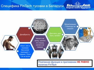 Специфика FinTech тусовки в Беларуси
Опыт, как и
половое
бессилие
приходит с
годами. Опыт
- не ко всем
Ничего не
вижу, ничего
не слышу,
ничего не
говорю
Декабристы
Для чего, для
кого, зачем?
Монетизация
? Никогда не
слышал
Платежная функция в приложении НЕ РАВНО
понятию FinTech
 