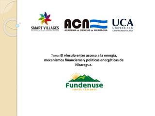 Tema: El vínculo entre acceso a la energía,
mecanismos financieros y políticas energéticas de
Nicaragua.
 