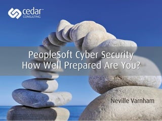 PeopleSoft Cyber Security
Neville Varnham
How Well Prepared Are You?
 