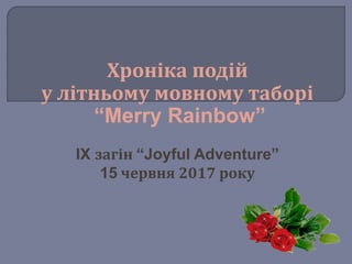Хроніка подій
у літньому мовному таборі
“Merry Rainbow”
IX загін “Joyful Adventure”
15 червня 2017 року
 