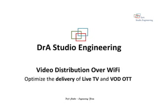 DrA
Studio Engineering
DrA Studio – Engineering Firm
DrA Studio Engineering
Video Distribution Over WiFi
Optimize the delivery of Live TV and VOD OTT
 