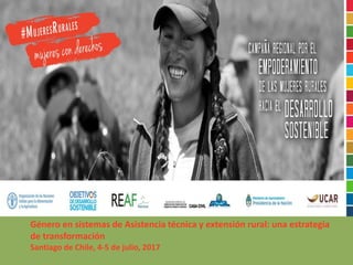Género en sistemas de Asistencia técnica y extensión rural: una estrategia
de transformación
Santiago de Chile, 4-5 de julio, 2017
 