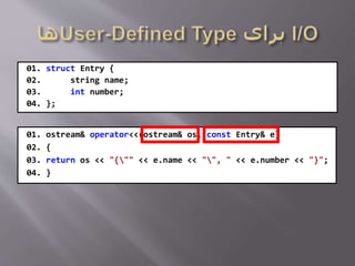 01. struct Entry {
02. string name;
03. int number;
04. };
01. ostream& operator<<(ostream& os, const Entry& e)
02. {
03. return os << "{"" << e.name << "", " << e.number << "}";
04. }
 