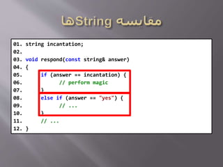 01. string incantation;
02.
03. void respond(const string& answer)
04. {
05. if (answer == incantation) {
06. // perform magic
07. }
08. else if (answer == "yes") {
09. // ...
10. }
11. // ...
12. }
 