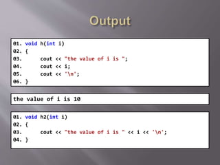 01. void h(int i)
02. {
03. cout << "the value of i is ";
04. cout << i;
05. cout << 'n';
06. }
the value of i is 10
01. void h2(int i)
02. {
03. cout << "the value of i is " << i << 'n';
04. }
 