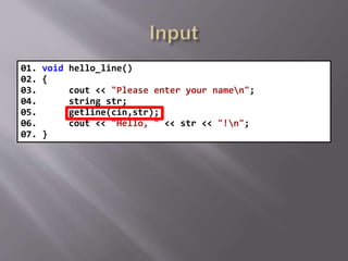 01. void hello_line()
02. {
03. cout << "Please enter your namen";
04. string str;
05. getline(cin,str);
06. cout << "Hello, " << str << "!n";
07. }
 