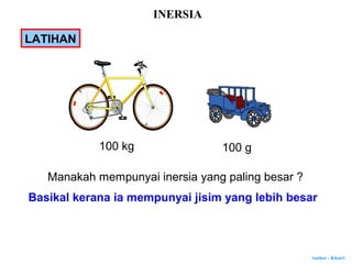 Author : Khairi
LATIHAN
100 kg 100 g
Manakah mempunyai inersia yang paling besar ?
Basikal kerana ia mempunyai jisim yang lebih besar
INERSIA
 