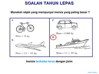 Author : Khairi
Manakah objek yang mempunyai inersia yang paling besar ?
Inersia berkadar terus dengan jisim
SOALAN TAHUN LEPASSOALAN TAHUN LEPAS
 