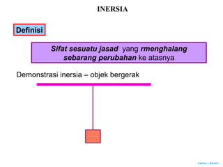 Author : Khairi
Demonstrasi inersia – objek bergerak
INERSIA
Definisi
Sifat sesuatu jasad yang rmenghalang
sebarang perubahan ke atasnya
 