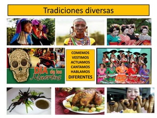 Tradiciones diversas
COMEMOS
VESTIMOS
ACTUAMOS
CANTAMOS
HABLAMOS
DIFERENTES
 