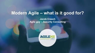 Modern Agile – what is it good for?
Jacob Creech
Agile guy – Assurity Consulting
 