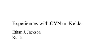 Experiences with OVN on Kelda
Ethan J. Jackson
Kelda
 