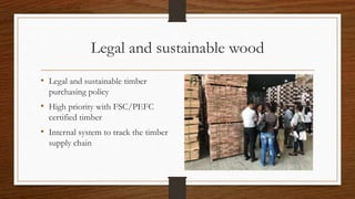 Legal and sustainable wood
• Legal and sustainable timber
purchasing policy
• High priority with FSC/PEFC
certified timber...