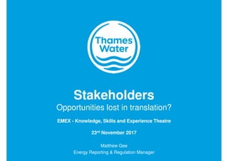 Matthew Gee
Energy Reporting & Regulation Manager
Stakeholders
Opportunities lost in translation?
EMEX - Knowledge, Skills and Experience Theatre
23rd November 2017
 