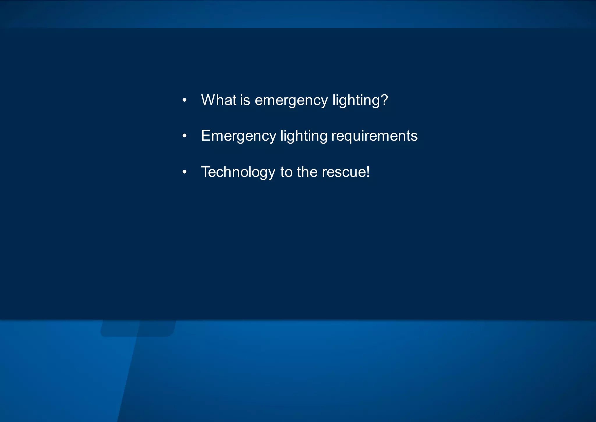 • What is emergency lighting?
• Emergency lighting requirements
• Technology to the rescue!
 