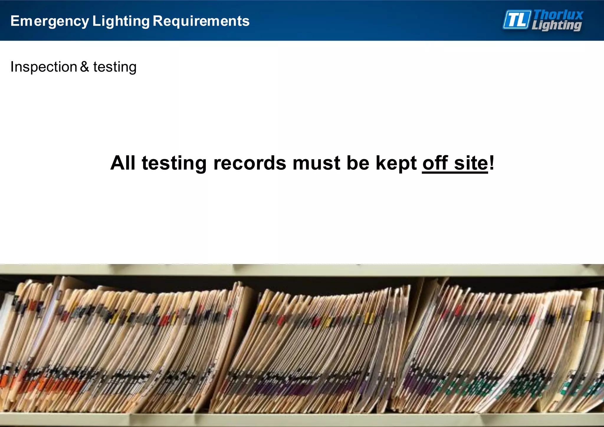 Inspection& testing
All testing records must be kept off site!
Emergency Lighting Requirements
 