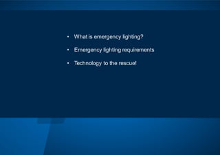 • What is emergency lighting?
• Emergency lighting requirements
• Technology to the rescue!
 