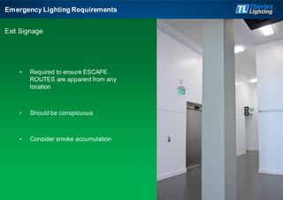Emergency Lighting Requirements
Exit Signage
• Required to ensure ESCAPE
ROUTES are apparent from any
location
• Should be conspicuous
• Consider smoke accumulation
 