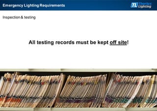 Inspection& testing
All testing records must be kept off site!
Emergency Lighting Requirements
 