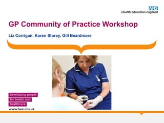 GP Community of Practice Workshop
Liz Corrigan, Karen Storey, Gill Beardmore
 