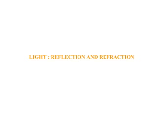 LIGHT : REFLECTION AND REFRACTION
 