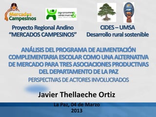 Javier Thellaeche Ortiz
La Paz, 04 de Marzo
2013
ProyectoRegionalAndino
“MERCADOSCAMPESINOS”
CIDES–UMSA
Desarrolloruralsostenible
 