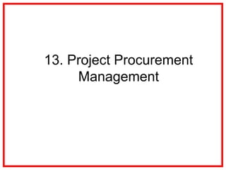 13. Project Procurement
Management
 
