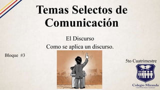 Temas Selectos de
Comunicación
El Discurso
Como se aplica un discurso.
Bloque #3
5to Cuatrimestre
 