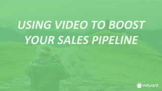 USING	VIDEO	TO	BOOST	
YOUR	SALES	PIPELINE	
 