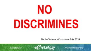 NO
DISCRIMINES
Nacho Tortosa. eCommerce DAY 2018
 