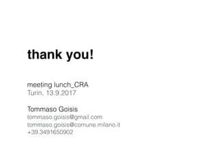 thank you!
meeting lunch_CRA 
Turin, 13.9.2017
Tommaso Goisis 
tommaso.goisis@gmail.com 
tommaso.goisis@comune.milano.it 
+39.3491650902
 