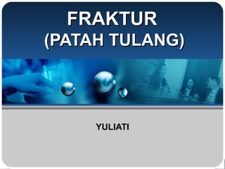 FRAKTURFRAKTUR
(PATAH TULANG)(PATAH TULANG)
YULIATIYULIATI
 