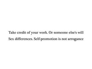 Take credit of your work. Or someone else's will
Sex differences. Self-promotion is not arrogance
 