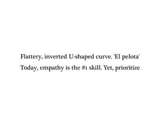 Flattery, inverted U-shaped curve. 'El pelota'
Today, empathy is the #1 skill. Yet, prioritize
 