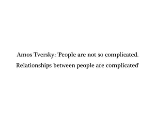 Amos Tversky: 'People are not so complicated.
Relationships between people are complicated'
 