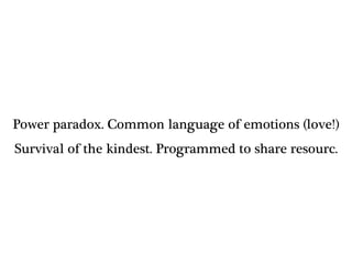 Power paradox. Common language of emotions (love!)
Survival of the kindest. Programmed to share resourc.
 