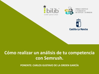Cómo realizar un análisis de tu competencia
con Semrush.
PONENTE: CARLOS GUSTAVO DE LA ORDEN GARCÍA
 