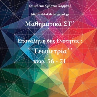 Επιμέλεια: Χρήστος Χαρμπής
http://st-taksh.blogspot.gr
Μαθηματικά ΣΤ΄
Επανάληψη 6ης Ενότητας :
΄΄Γεωμετρία΄΄
κεφ. 56 - 71
 