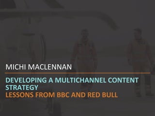 DEVELOPING A MULTICHANNEL CONTENT
STRATEGY
LESSONS FROM BBC AND RED BULL
MICHI MACLENNAN
 