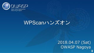 WPScanハンズオン
1
2018.04.07 (Sat)
OWASP Nagoya
 