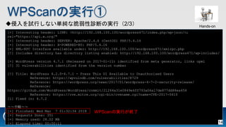 WPScanΌgТ
[+] Interesting header: LINK: <http://192.168.100.100/wordpress471/index.php/wp-json/>;
rel="https://api.w.org/"
[+] Interesting header: SERVER: Apache/2.4.6 (CentOS) PHP/5.4.16
[+] Interesting header: X-POWERED-BY: PHP/5.4.16
[+] XML-RPC Interface available under: http://192.168.100.100/wordpress471/xmlrpc.php
[!] Includes directory has directory listing enabled: http://192.168.100.100/wordpress471/wp-includes/
[+] WordPress version 4.7.1 (Released on 2017-01-11) identified from meta generator, links opml
[!] 31 vulnerabilities identified from the version number
[!] Title: WordPress 4.2.0-4.7.1 - Press This UI Available to Unauthorised Users
Reference: https://wpvulndb.com/vulnerabilities/8729
Reference: https://wordpress.org/news/2017/01/wordpress-4-7-2-security-release/
Reference:
https://github.com/WordPress/WordPress/commit/21264a31e0849e6ff793a06a17de877dd88ea454
Reference: https://cve.mitre.org/cgi-bin/cvename.cgi?name=CVE-2017-5610
[i] Fixed in: 4.7.2
ԡ
[+] Finished: Wed Mar 7 01:32:34 2018
[+] Requests Done: 351
[+] Memory used: 28.02 MB
[+] Elapsed time: 00:00:11
WPScanΌgФK
ԇФʤgʴ\ϤΌgУ2/3 Hands-on
14
 
