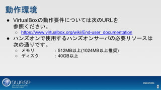  VirtualBox΄ҪˤĤƤϴΤURL
դ
 https://www.virtualbox.org/wiki/End-user_documentation
 ϥ󥺥ʹäϥ󥺥󥵩`ФαҪ꥽`
ΤͨǤ
  512MB(1024MBƊX)
 ǥ 40GB
h
6
 