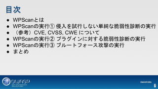  WPScanȤ
 WPScanΌgТ ԇФʤgʴ\ϤΌg
 οCVE, CVSS, CWE ˤĤ
 WPScanΌgТ ץ饰ˌ\ϤΌg
 WPScanΌgТ ֥`ȥե`ĤΌg
 ޤȤ
Ŀ
7
 