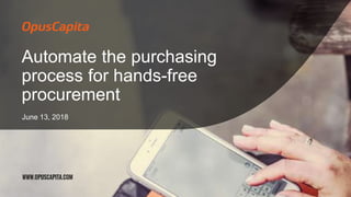 Automate the purchasing
process for hands-free
procurement
June 13, 2018
 