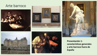 Arte barroco
Presentación 1:
características generales
y arte barroco fuera de
España
 