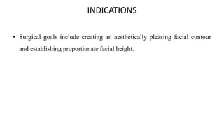 INDICATIONS
• Surgical goals include creating an aesthetically pleasing facial contour
and establishing proportionate facial height.
 